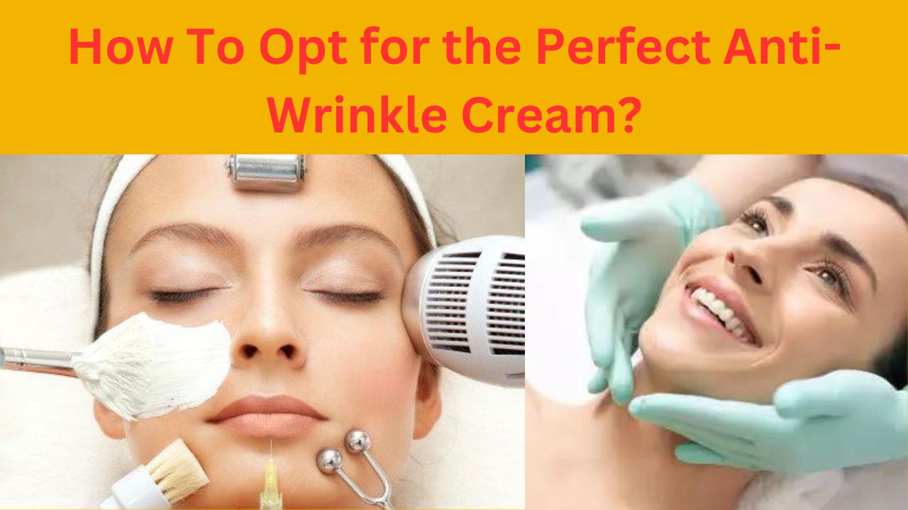 How To opt for the Perfect Anti-Wrinkle Cream