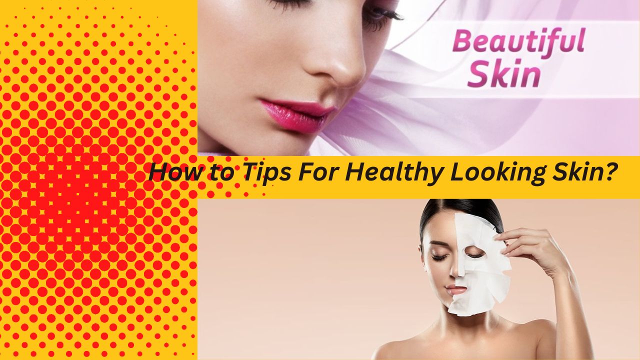 How to Tips For Healthy Looking Skin?